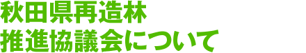 秋田県再造林推進協議会について